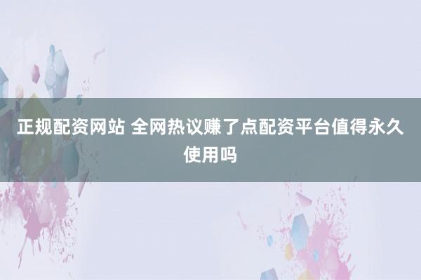 正规配资网站 全网热议赚了点配资平台值得永久使用吗