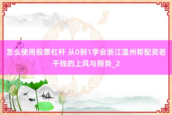 怎么使用股票杠杆 从0到1学会浙江温州帮配资若干钱的上风与颓势_2